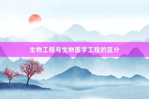生物工程与生物医学工程的区分
