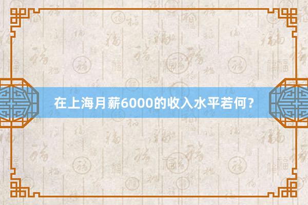 在上海月薪6000的收入水平若何？