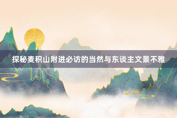 探秘麦积山附进必访的当然与东谈主文景不雅