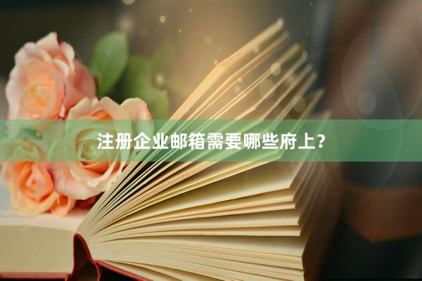 注册企业邮箱需要哪些府上？