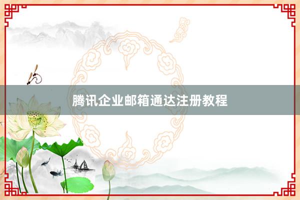 腾讯企业邮箱通达注册教程