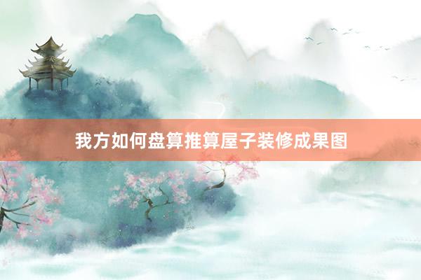 我方如何盘算推算屋子装修成果图