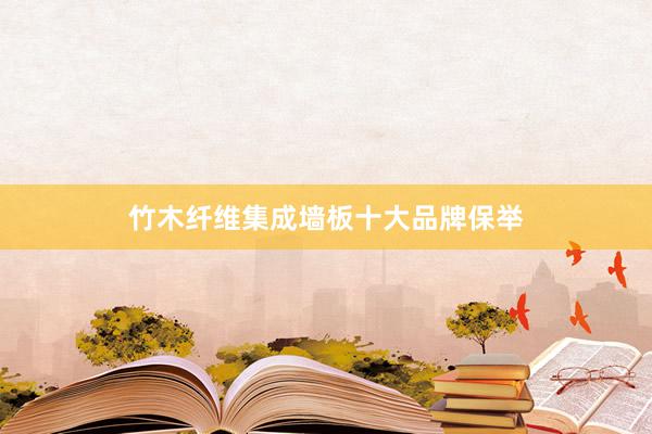 竹木纤维集成墙板十大品牌保举