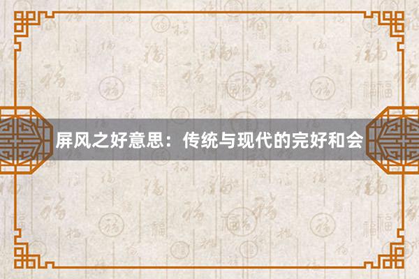 屏风之好意思：传统与现代的完好和会