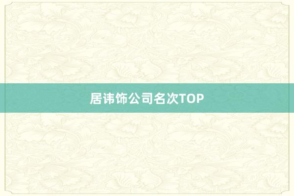 居讳饰公司名次TOP