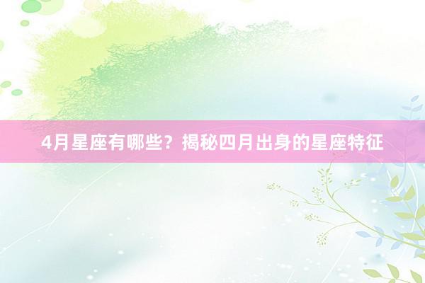4月星座有哪些？揭秘四月出身的星座特征