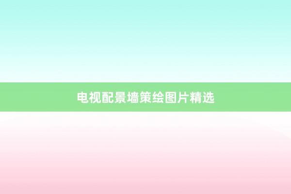 电视配景墙策绘图片精选