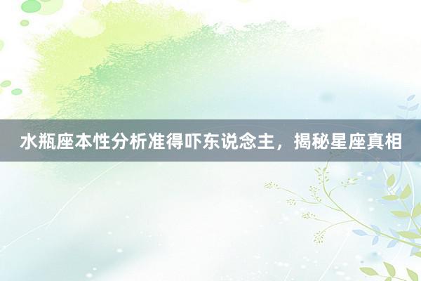 水瓶座本性分析准得吓东说念主，揭秘星座真相