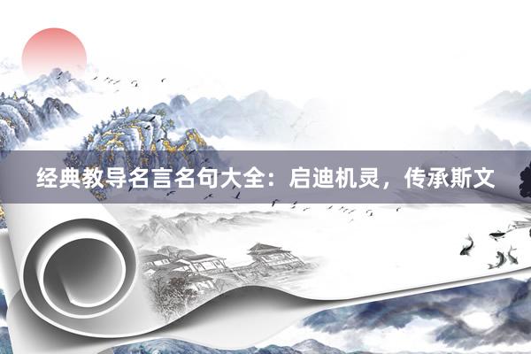 经典教导名言名句大全：启迪机灵，传承斯文