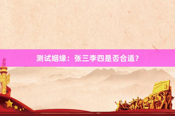 测试姻缘：张三李四是否合适？