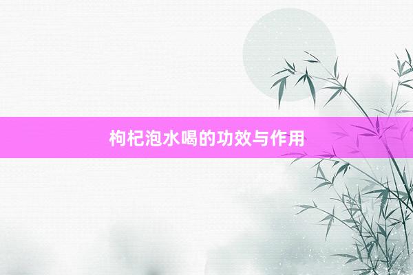 枸杞泡水喝的功效与作用