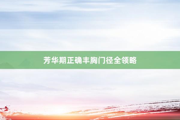 芳华期正确丰胸门径全领略