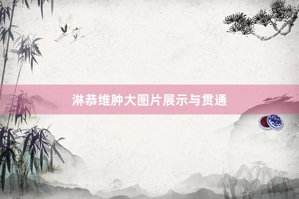 淋恭维肿大图片展示与贯通