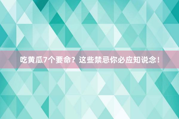 吃黄瓜7个要命？这些禁忌你必应知说念！