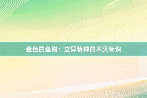 金色的鱼钩：立异精神的不灭标识