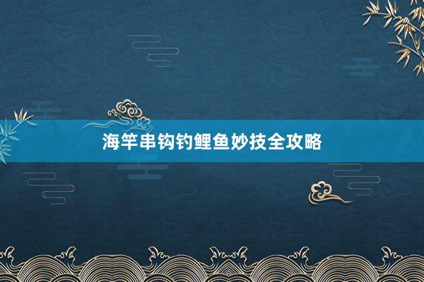 海竿串钩钓鲤鱼妙技全攻略