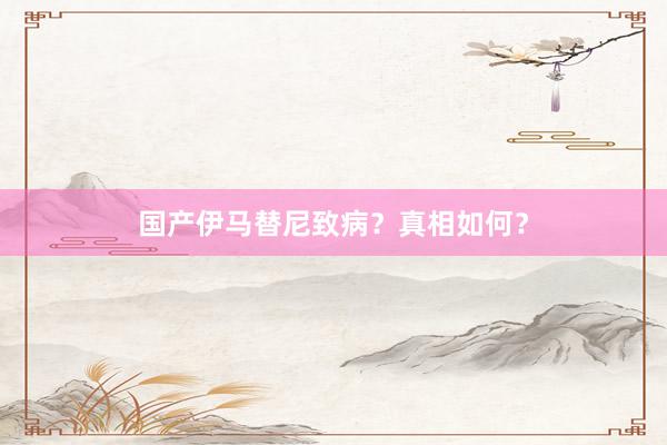 国产伊马替尼致病？真相如何？