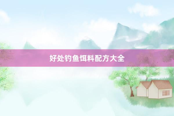 好处钓鱼饵料配方大全