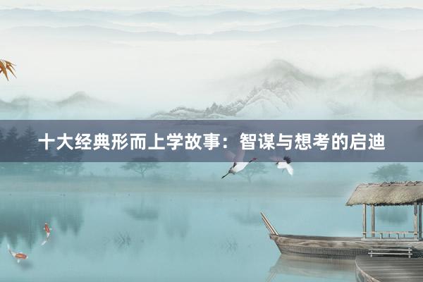 十大经典形而上学故事:智谋与想考的启迪