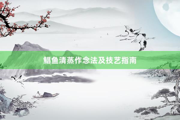 鲳鱼清蒸作念法及技艺指南